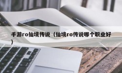 手游ro仙境传说（仙境ro传说哪个职业好）