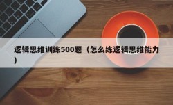 逻辑思维训练500题（怎么练逻辑思维能力）