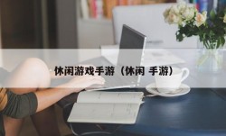 休闲游戏手游（休闲 手游）