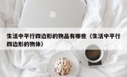 生活中平行四边形的物品有哪些（生活中平行四边形的物体）