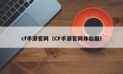 cf手游官网（CF手游官网体验服）