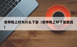 老师晚上好为什么下架（老师晚上好下架原因）