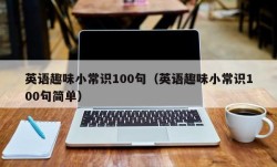 英语趣味小常识100句（英语趣味小常识100句简单）