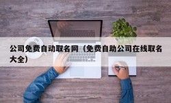 公司免费自动取名网（免费自助公司在线取名大全）