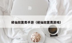 修仙放置类手游（修仙放置类游戏）