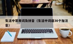 生活中常用词及拼音（生活中词语30个加注音）