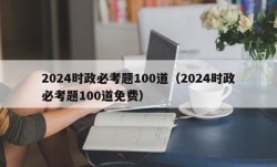 2024时政必考题100道（2024时政必考题100道免费）