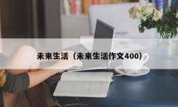 未来生活（未来生活作文400）