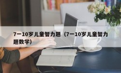 7一10岁儿童智力题（7一10岁儿童智力题数学）