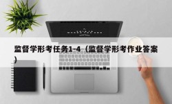 监督学形考任务1-4（监督学形考作业答案）