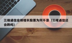 三维通信业绩增长股票为何不涨（三维通信还会跌吗）