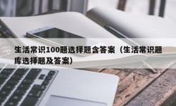 生活常识100题选择题含答案（生活常识题库选择题及答案）