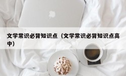 文学常识必背知识点（文学常识必背知识点高中）