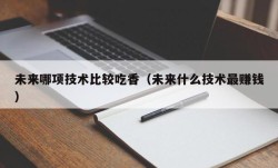 未来哪项技术比较吃香（未来什么技术最赚钱）