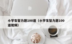 小学生智力题100道（小学生智力题100道视频）