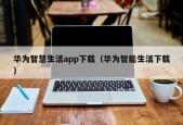 华为智慧生活app下载（华为智能生活下载）