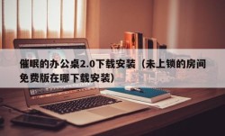 催眠的办公桌2.0下载安装（未上锁的房间免费版在哪下载安装）