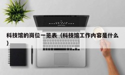 科技馆的岗位一览表（科技馆工作内容是什么）