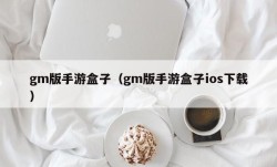 gm版手游盒子（gm版手游盒子ios下载）