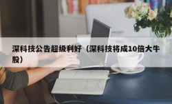 深科技公告超级利好（深科技将成10倍大牛股）