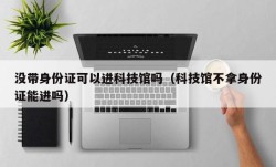 没带身份证可以进科技馆吗（科技馆不拿身份证能进吗）