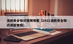 消防安全知识视频观看（2021消防安全知识讲座视频）