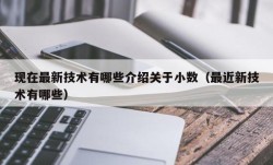 现在最新技术有哪些介绍关于小数（最近新技术有哪些）