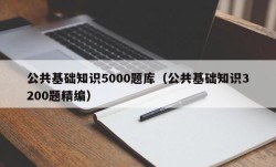 公共基础知识5000题库（公共基础知识3200题精编）