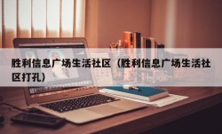 胜利信息广场生活社区（胜利信息广场生活社区打孔）