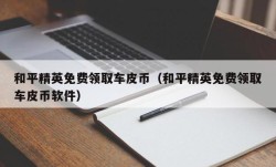 和平精英免费领取车皮币（和平精英免费领取车皮币软件）