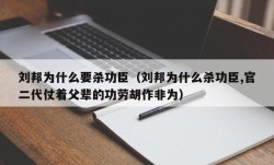 刘邦为什么要杀功臣（刘邦为什么杀功臣,官二代仗着父辈的功劳胡作非为）