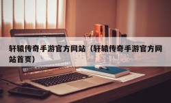 轩辕传奇手游官方网站（轩辕传奇手游官方网站首页）