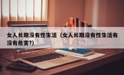 女人长期没有性生活（女人长期没有性生活有没有危害?）