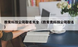 教育科技公司取名大全（教育类科技公司取名）