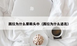 茜拉为什么要戴头巾（茜拉为什么退出）