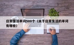 日常生活单词500个（关于日常生活的单词有哪些）