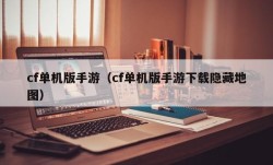 cf单机版手游（cf单机版手游下载隐藏地图）