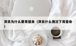 演员为什么要用替身（演员什么情况下用替身）