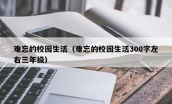 难忘的校园生活（难忘的校园生活300字左右三年级）