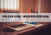 传奇手游官方网站（拳无双传奇手游官方网站）