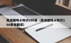 英语趣味小知识100条（英语趣味小知识100条带翻译）