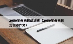 2050年未来科幻城市（2050年未来科幻城市作文）