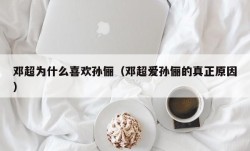 邓超为什么喜欢孙俪（邓超爱孙俪的真正原因）