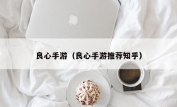 良心手游（良心手游推荐知乎）