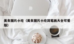 美食图片小吃（美食图片小吃简笔画大全可爱版）