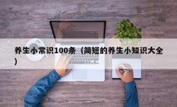 养生小常识100条（简短的养生小知识大全）