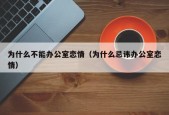 为什么不能办公室恋情（为什么忌讳办公室恋情）