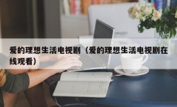 爱的理想生活电视剧（爱的理想生活电视剧在线观看）