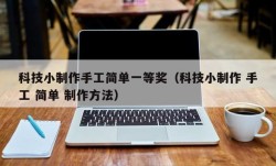 科技小制作手工简单一等奖（科技小制作 手工 简单 制作方法）