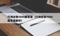 行测必做5000题答案（行测必做5000题答案解析）